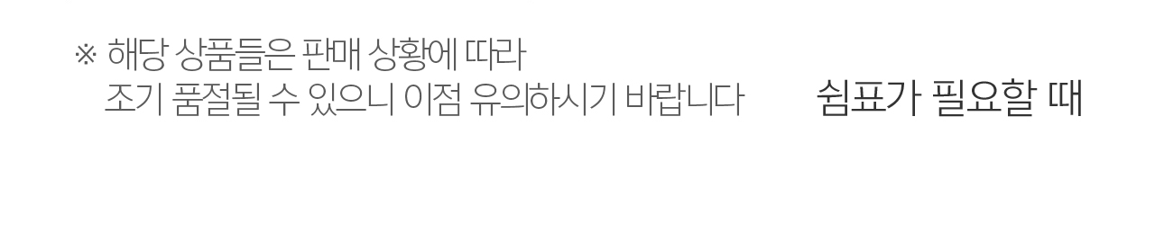해당 상품들은 판매상황에 따라 조기 품절될 수 있으니 이점 유의하시기 바랍니다.