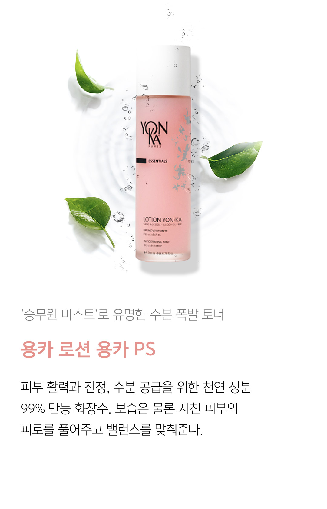 ‘승무원 미스트’로 유명한 수분 폭발 토너 용카 로션 용카 PS 피부 활력과 진정, 수분 공급을 위한 천연 성분 99% 만능 화장수. 보습은 물론 지친 피부의 피로를 풀어주고 밸런스를 맞춰준다.