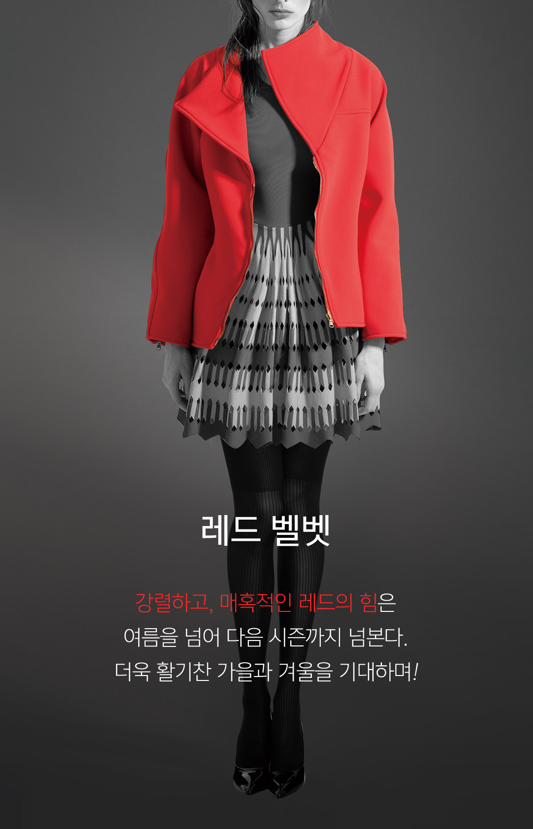 03 레드 벨벳 강렬하고, 매혹적인 레드의 힘은 여름을 넘어 다음 시즌까지 넘본다. 더욱 활기찬 가을과 겨울을 기대하며!