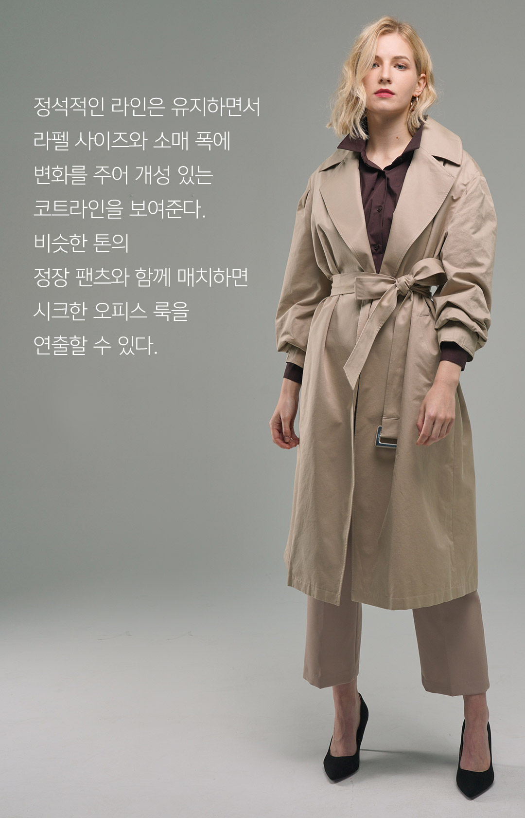 정석적인 라인은 유지하면서 라펠 사이즈와 소매 폭에 변화를 주어 개성 있는 코트라인을 보여준다.비슷한 톤의 정장 팬츠와 함께 매치하면시크한 오피스 룩을 연출할 수 있다.