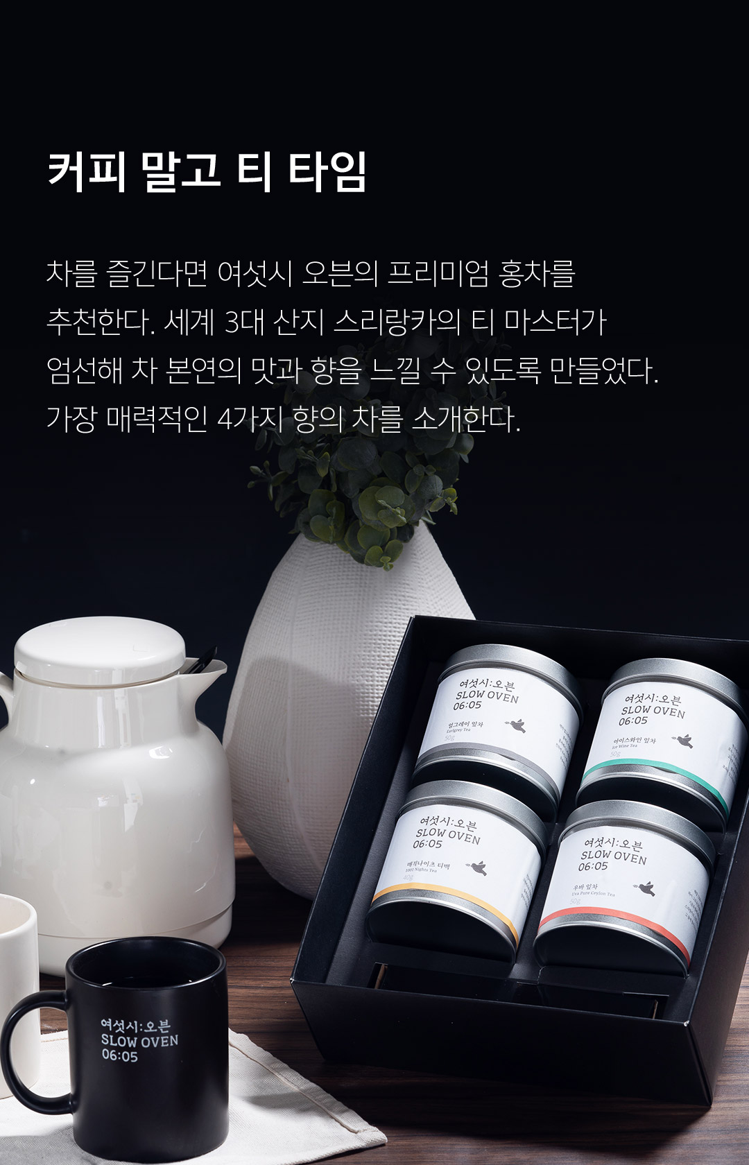 커피 말고 티 타임 차를 즐긴다면 여섯시 오븐의 프리미엄 홍차를 추천한다. 세계 3대 산지 스리랑카의 티 마스터가 엄선해 차 본연의 맛과 향을 느낄 수 있도록 만들었다. 가장 매력적인 4가지 향의 차를 소개한다.
