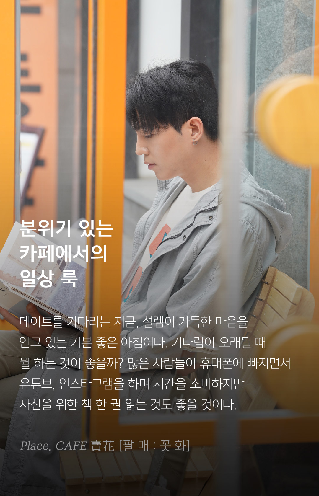분위기 있는 카페에서의 일상 룩 데이트를 기다리는 지금, 설렘이 가득한 마음을 안고 있는 기분 좋은 아침이다. 기다림이 오래될 때뭘 하는 것이 좋을까? 많은 사람들이 휴대폰에 빠지면서 유튜브, 인스타그램을 하며 시간을 소비하지만 자신을 위한 책 한 권 읽는 것도 좋을 것이다.