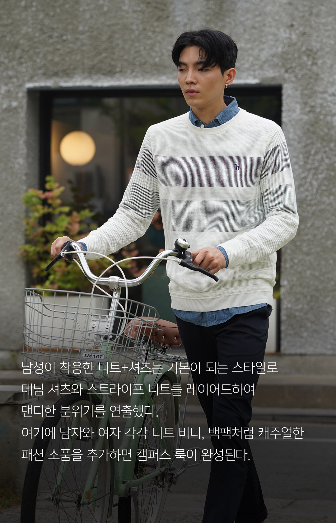 남성이 착용한 니트+셔츠는 기본이 되는 스타일로 데님 셔츠와 스트라이프 니트를 레이어드하여 댄디한 분위기를 연출했다. 여기에 남자와 여자 각각 니트 비니, 백팩처럼 캐주얼한 패션 소품을 추가하면 캠퍼스 룩이 완성된다.