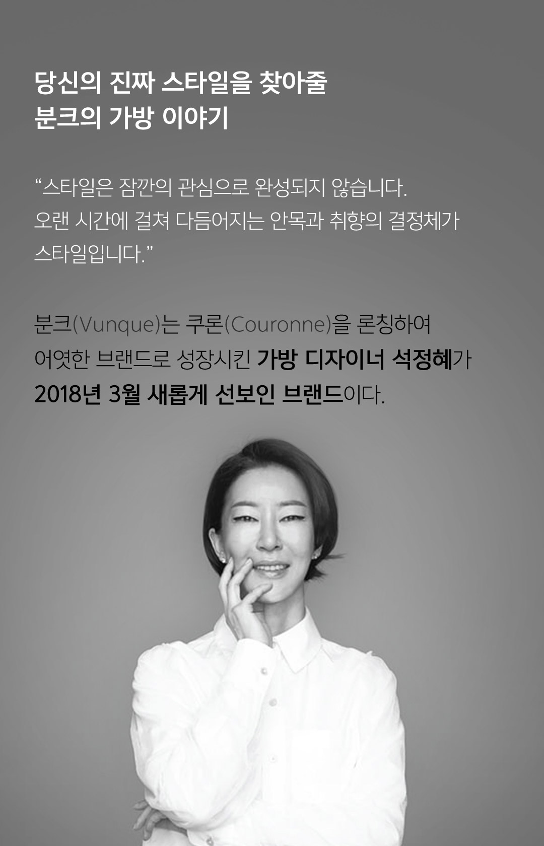 당신의 진짜 스타일을 찾아줄 분크의 가방 이야기 - 스타일은 잠깐의 관심으로 완성되지 않습니다. 오랜 시간에 걸쳐 다듬어지는 안목과 취향의 결정체가 스타일입니다. 분크는 쿠론을 론칭하여 어엿한브랜드로 성장시킨 가방 디자이너 석졍혜가 2018년 3월 새롭게 선보인 브랜드이다.