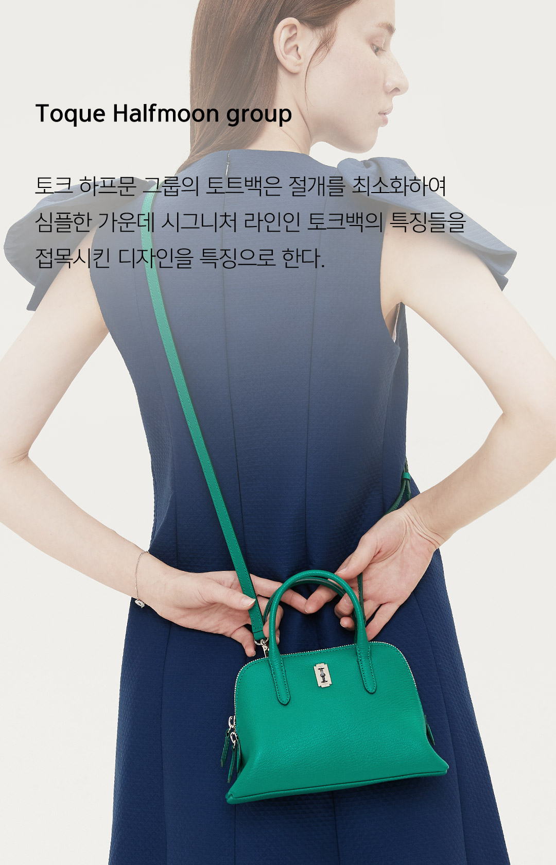 Toque Halfmoon group 토크 하프문 그룹의 토트백은 절개를 최소화하여심플한 가운데 시그니처 라인인 토크백의 특징들을 접목시킨 디자인을 특징으로 한다.
