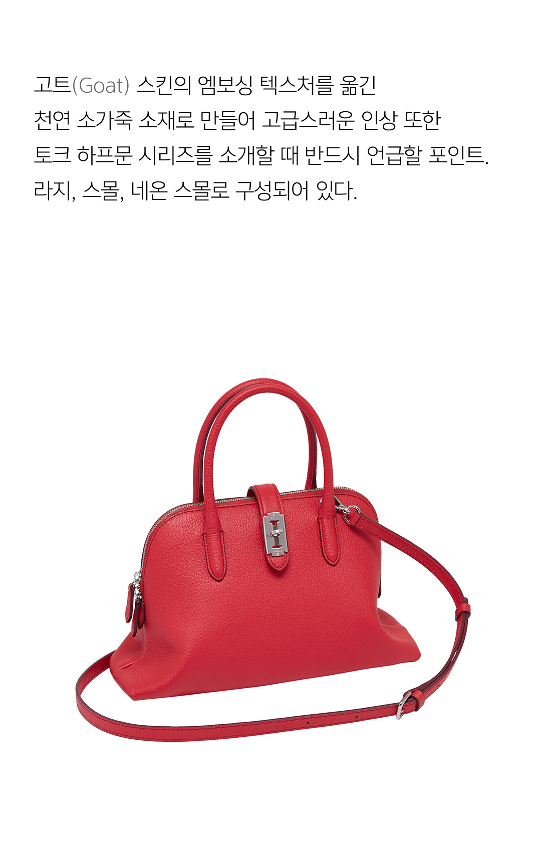 고트(Goat) 스킨의 엠보싱 텍스처를 옮긴 천연 소가죽 소재로 만들어 고급스러운 인상 또한토크 하프문 시리즈를 소개할 때 반드시 언급할 포인트.라지, 스몰, 네온 스몰로 구성되어 있다.