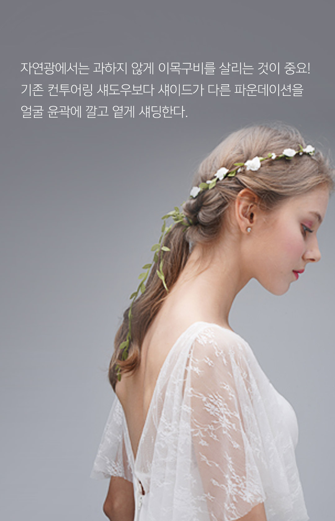 자연광에서는 과하지 않게 이목구비를 살리는 것이 중요! 기존 컨투어링 섀도우보다 섀이드가 다른 파운데이션을 얼굴 윤곽에 깔고 옅게 섀딩한다.