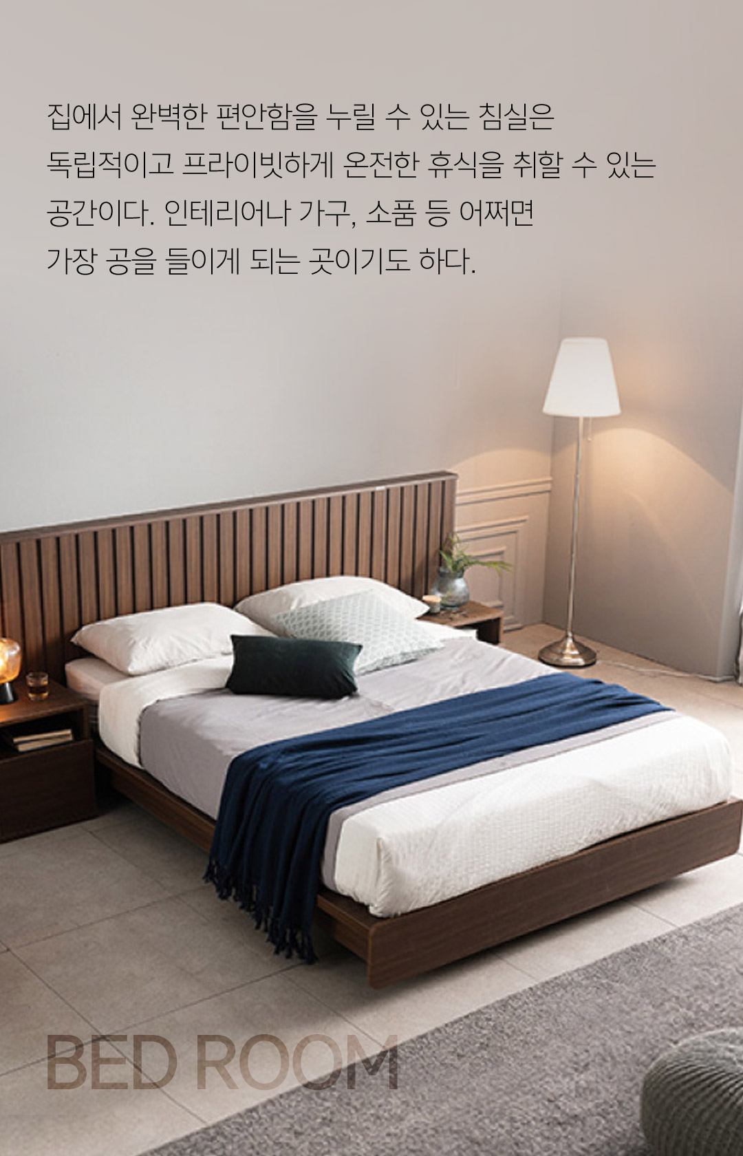 집에서 완벽한 편안함을 누릴 수 있는 침실은 독립적이고 프라이빗하게 온전한 휴식을 취할 수 있는 공간이다. 인테리어나 가구, 소품 등 어쩌면가장 공을 들이게 되는 곳이기도 하다.