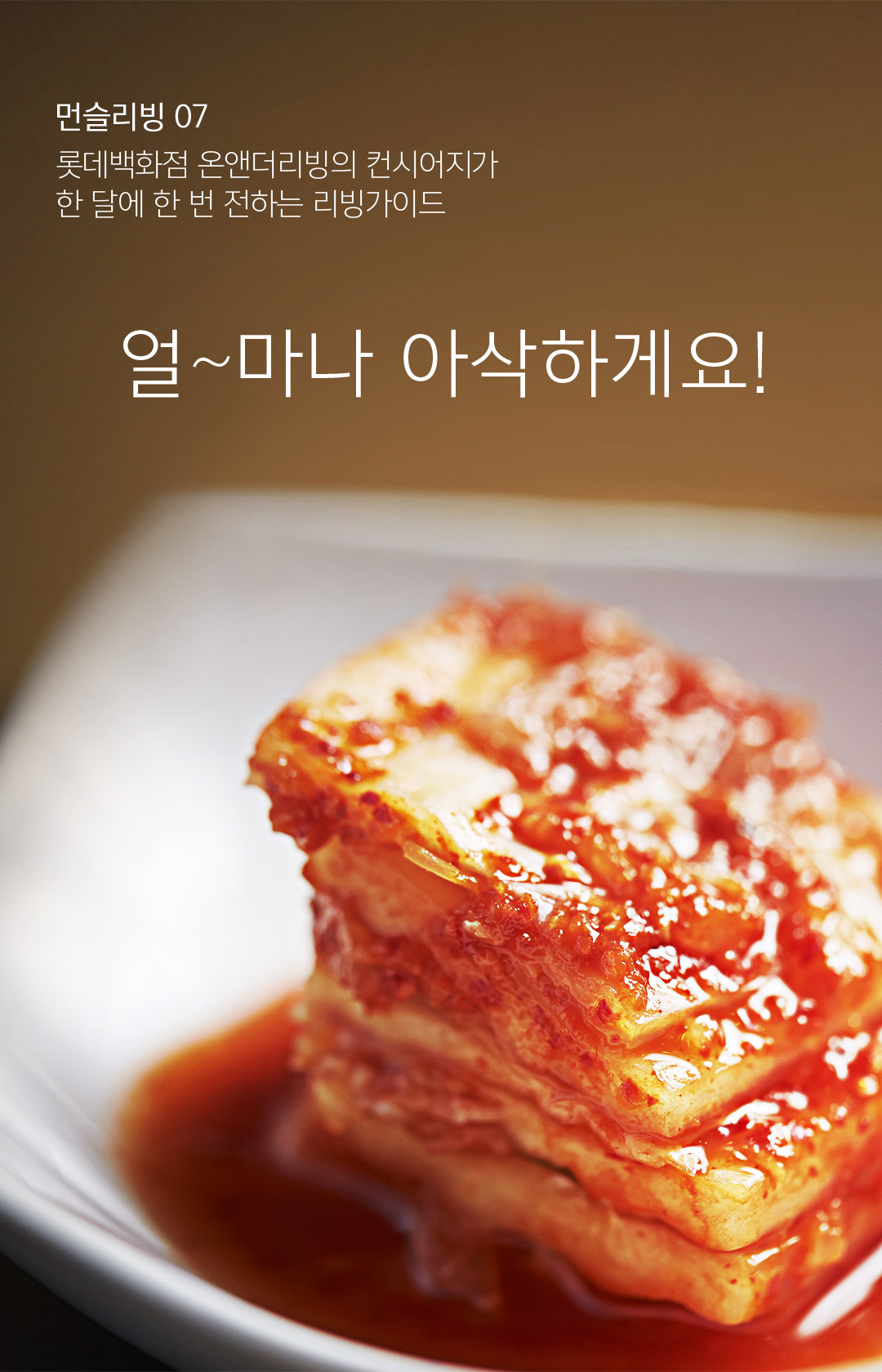 먼슬리빙07 / 롯데백화점 온앤더리빙의 컨시어지가 한 달에 한 번 전하는 리빙가이드 - 얼~마나 아삭하게요!