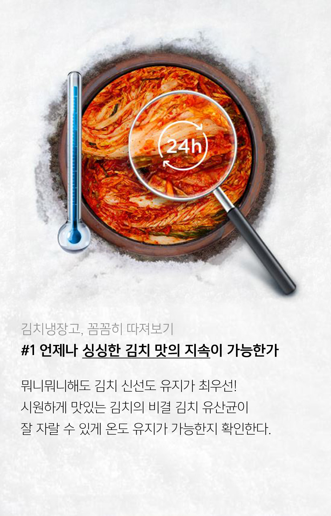 김치냉장고, 꼼꼼히 따녀보기 #1 언제나 싱싱한 김치 맛의 지속이 가능한가 // 뭐니뭐니해도 김치 신선도 유지가 최우선! 시원하게 맛있는 김치의 비결 김치 유산균이 잘 자랄 수 있게 온도 유지가 가능한지 확인한다.
