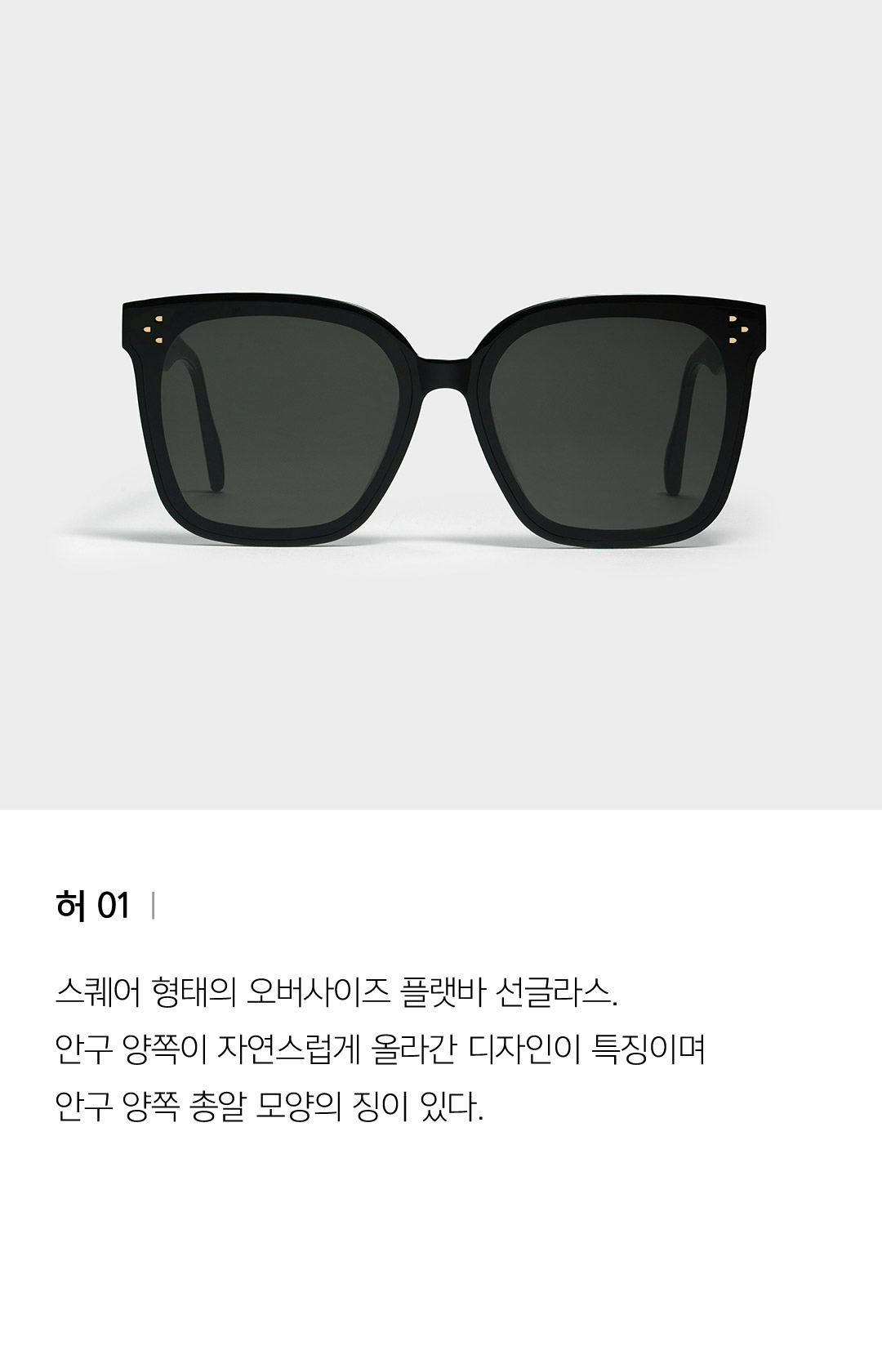 허 01 ㅣ 스퀘어 형태의 오버사이즈 플랫바 선글라스. 안구 양쪽이 자연스럽게 올라간 디자인이 특징이며 안구 양쪽 총알 모양의 징이 있다.
