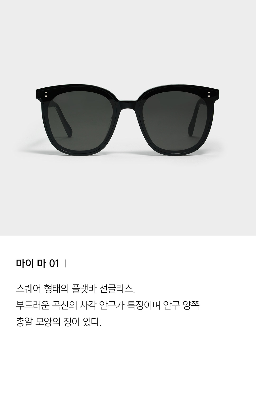 마이 마 01 ㅣ 스퀘어 형태의 플랫바 선글라스. 부드러운 곡선의 사각 안구가 특징이며 안구 양쪽 총알 모양의 징이 있다.