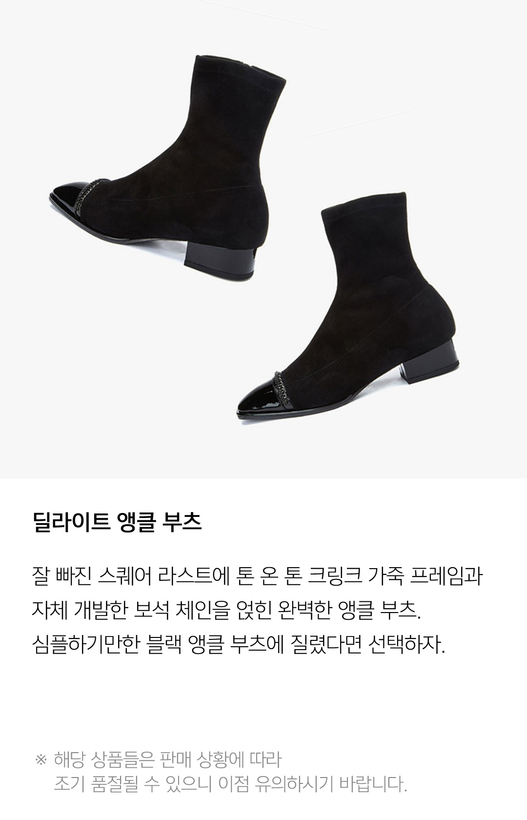 딜라이트 앵클 부츠 잘 빠진 스퀘어 라스트에 톤 온 톤 크링크 가죽 프레임과 자체 개발한 보석 체인을 얹힌 완벽한 앵클 부츠. 심플하기만한 블랙 부츠에 질렸다면 선택하자. ※ 해당 상품들은 판매 상황에 따라 조기 품절될 수 있으니 이점 유의하시기 바랍니다.