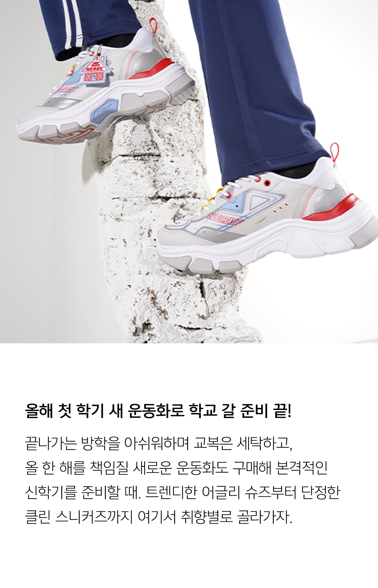 올해 첫 학기 새 운동화로 학교 갈 준비 끝 끝나가는 방학을 아쉬워하며 교복은 세탁하고 올 한 해를 책임질 새로운 운동화도 구매해 본격적인 신학기를 준비할 때 트렌디한 어글리 슈즈부터 단정한 클린 스니커즈까지 여기서 취향별로 골라가자