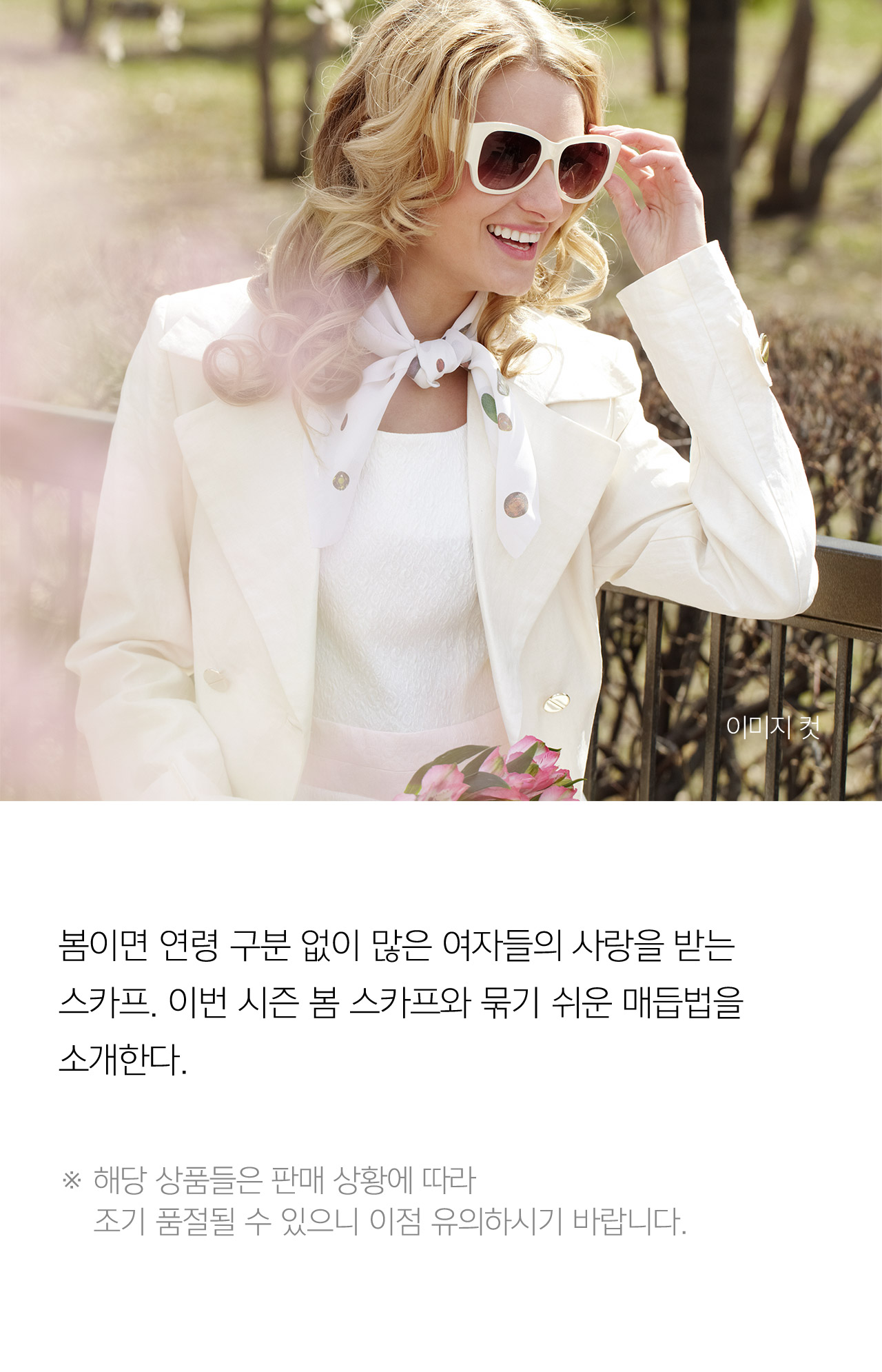 봄이며 연령 구분 없이 많은 여자들의 사랑을 받는 스카프 이번 시즌 봄 스카프와 묶이 쉬운 매듭법을 소개한다 해당 상품들은 판매 상황에 따라 조기 품절될 수 있으니 이점 유의하시기 바랍니다