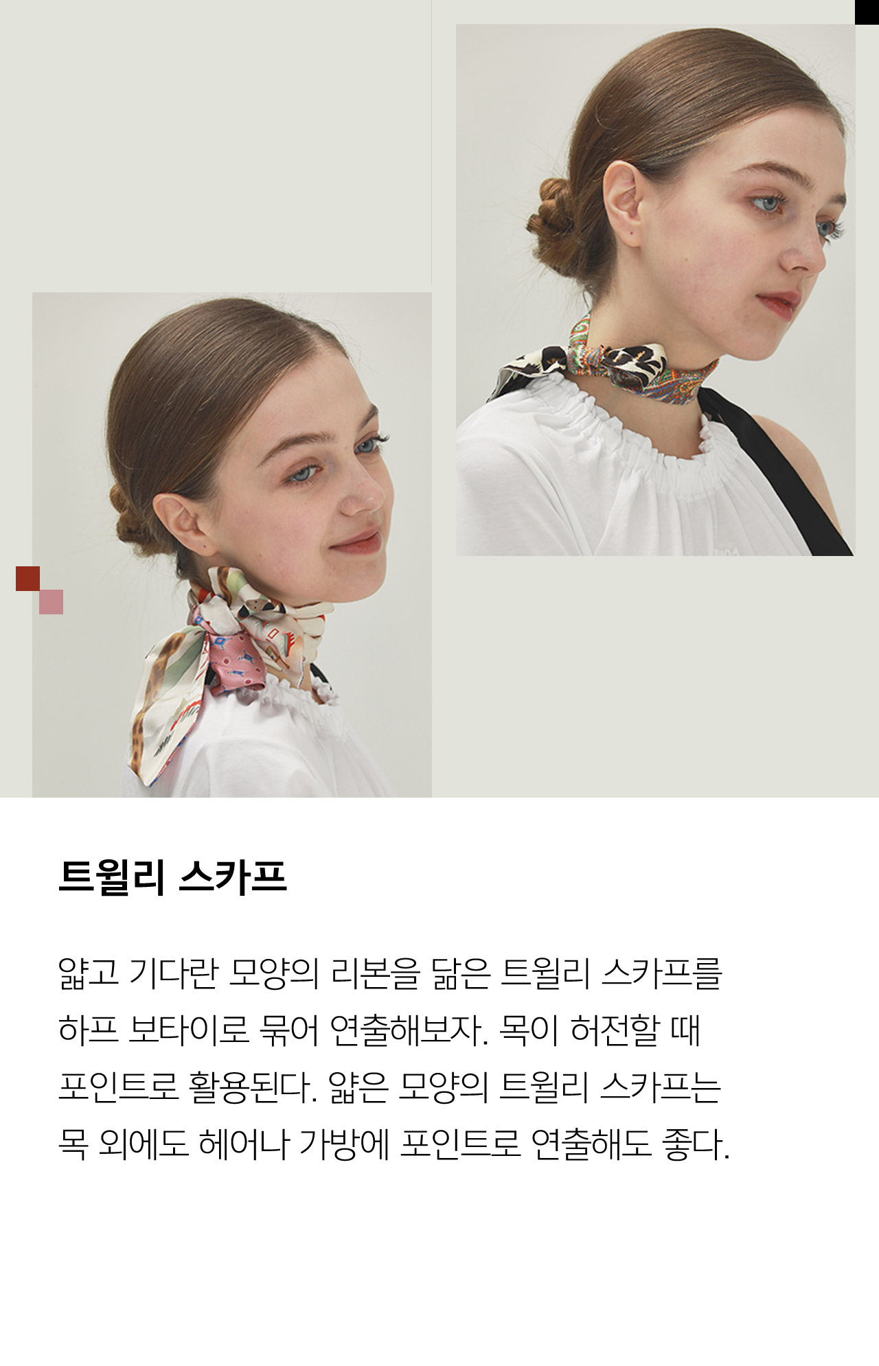 트윌리 스카프 얇고 기다란 모양이 리본 닮은 트윌리 스카프를 하프 보타이로 묶어 연출해보자 목이 허전할 때 포인트로 활용된다 얇은 모양의 트윌리 스카프는 목 외에도 헤어나 가방에 포인트로 연출해도 좋다