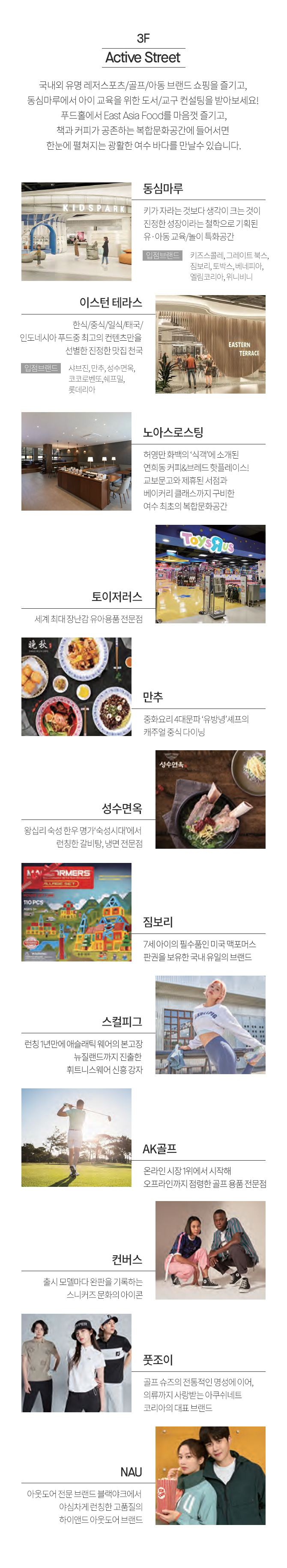 3F Active Street 국내외 유명 레저스포츠 골프/아동 브랜드 쇼핑을 즐기고 동심마루에서 아이 교육을 위한 도서 교구 컨설팅을 받아보세요 푸드홀에서 East Asia Food를 마음껏 즐기고 책과 커피가 공존하는 복합문화공간에 들어서면 한눈에 펼쳐지는 광활한 여수 바다를 만날수 있습니다 동심마루 이스턴 테라스 노아스로스팅 토이저러스 만추 성수면옥 짐보리 스컬피그 ak골프 컨버스 풋조기 nau