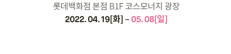 롯데 백화점 본점 B1F 코스모너지 광장 이미지 2022.04.19[화] ~ 05.08[일]