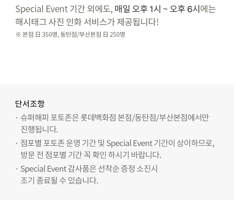 Special Event 기간 외에도, 매일 오후 1시 ~ 오후 6시에는
                해시태그 사진 인화 서비스가 제공됩니다!, 단서조항